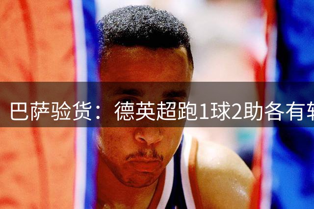 巴萨验货：德英超跑1球2助各有斩获 罗德里喜提免检？